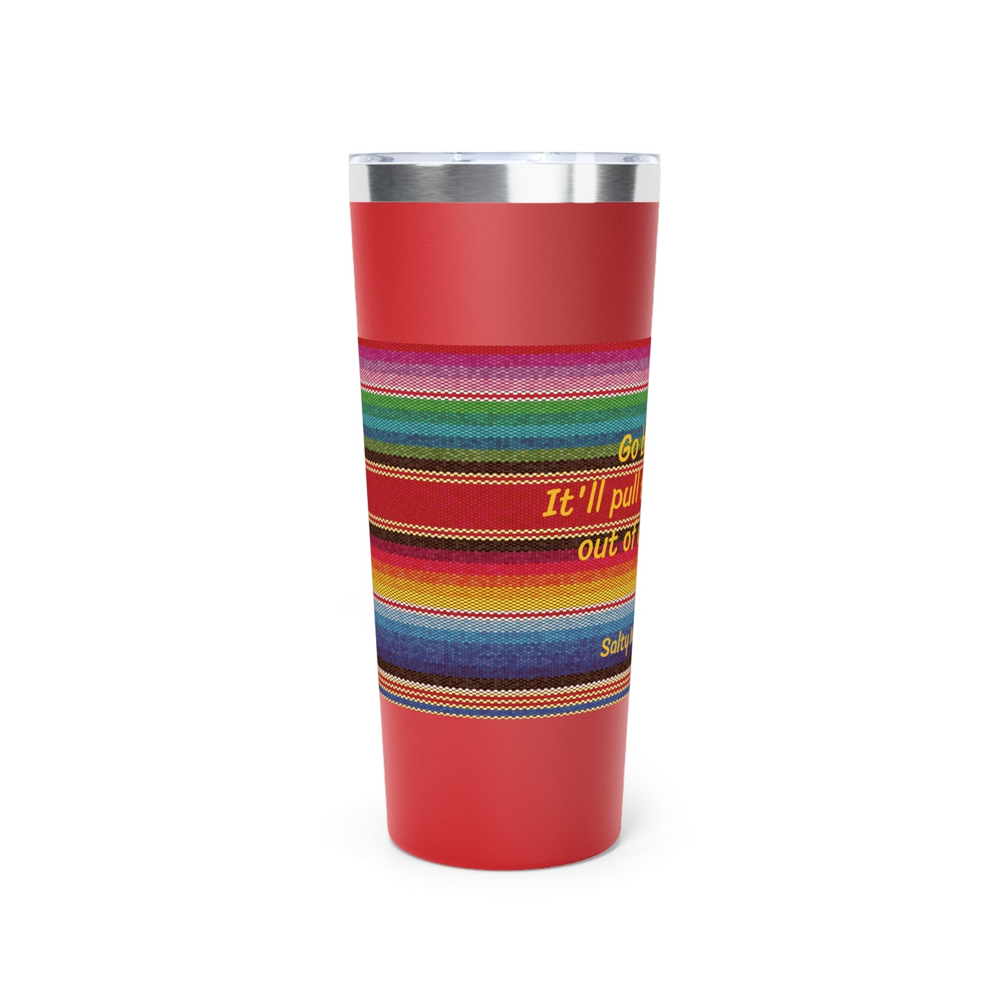 Go Braless. It'll Pull The Wrinkles Out Of Your Face. Sarape Copper Vacuum Insulated Tumbler, 22oz