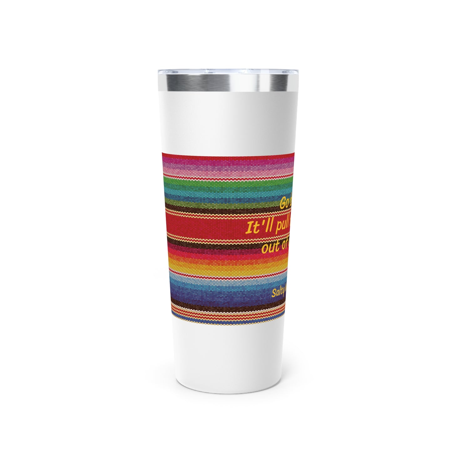 Go Braless. It'll Pull The Wrinkles Out Of Your Face. Sarape Copper Vacuum Insulated Tumbler, 22oz