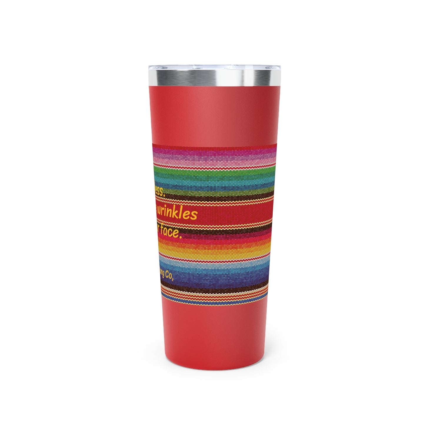 Go Braless. It'll Pull The Wrinkles Out Of Your Face. Sarape Copper Vacuum Insulated Tumbler, 22oz