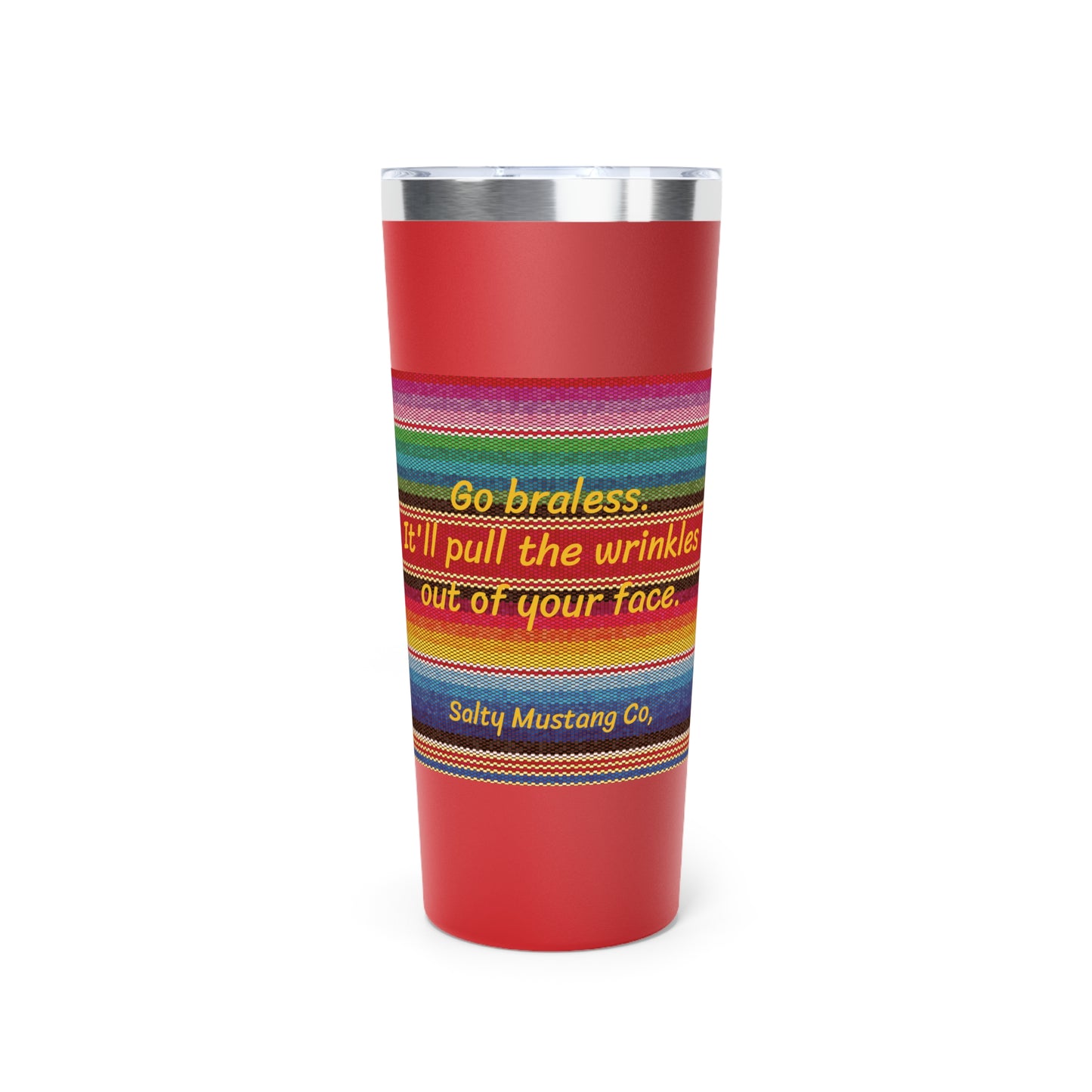 Go Braless. It'll Pull The Wrinkles Out Of Your Face. Sarape Copper Vacuum Insulated Tumbler, 22oz
