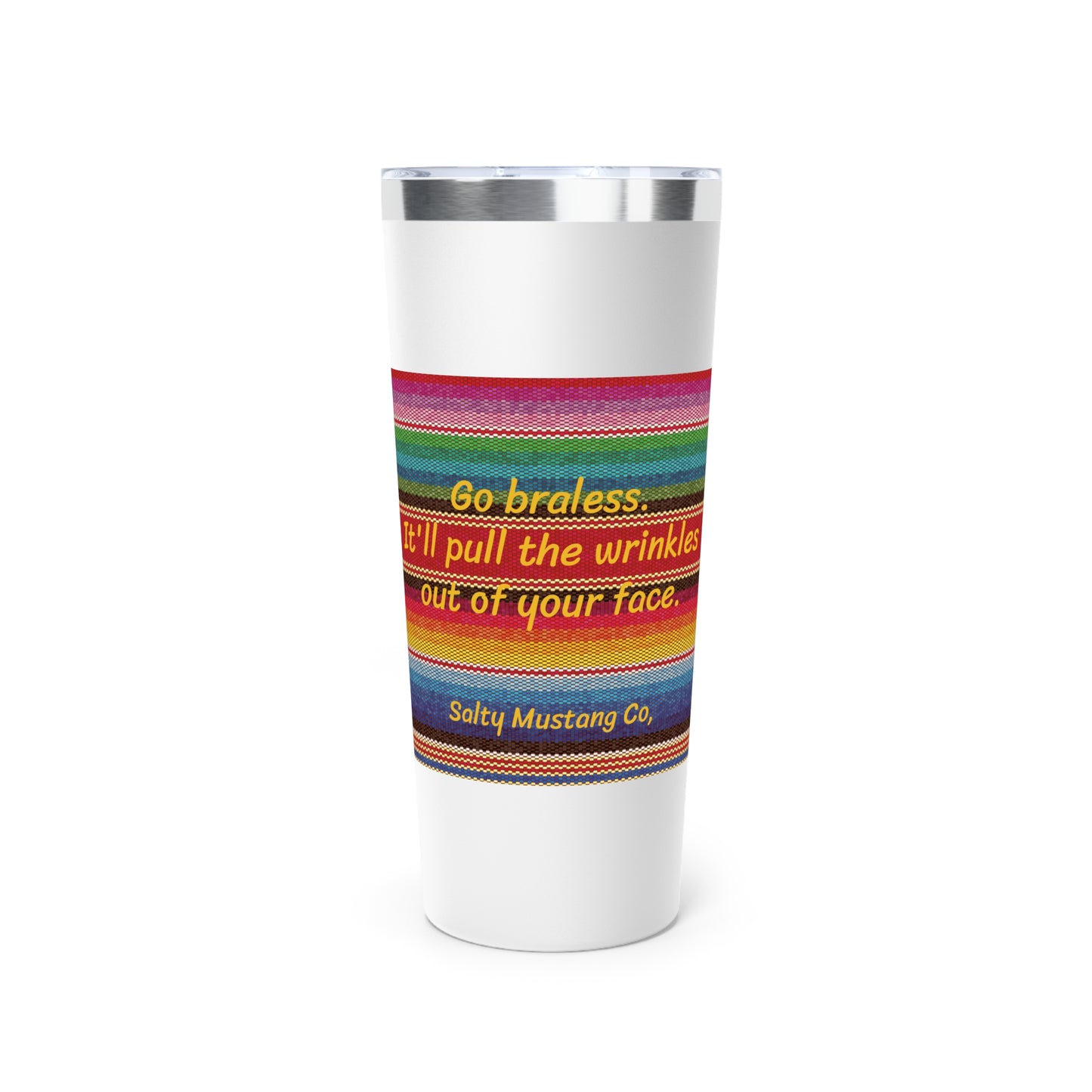 Go Braless. It'll Pull The Wrinkles Out Of Your Face. Sarape Copper Vacuum Insulated Tumbler, 22oz