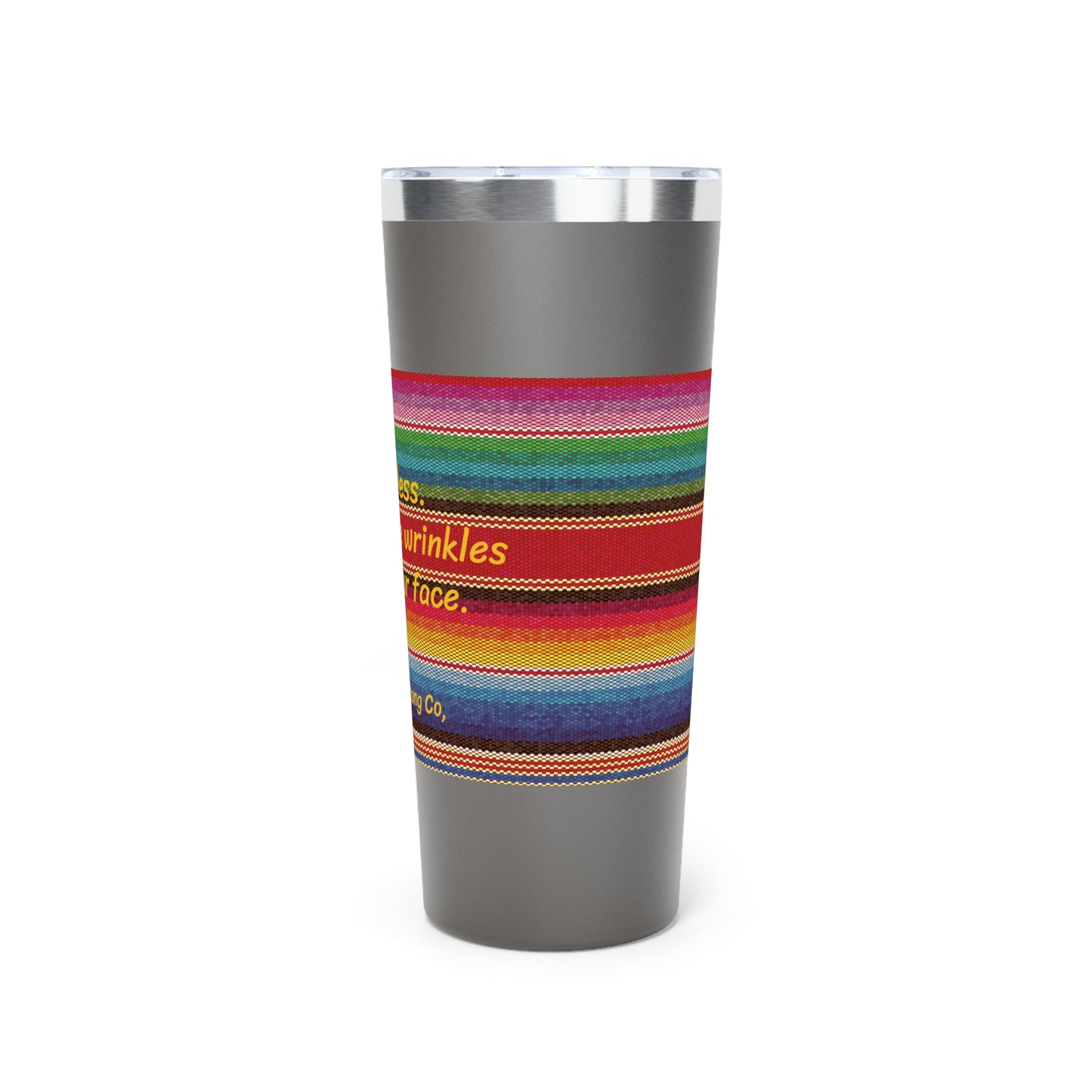 Go Braless. It'll Pull The Wrinkles Out Of Your Face. Sarape Copper Vacuum Insulated Tumbler, 22oz