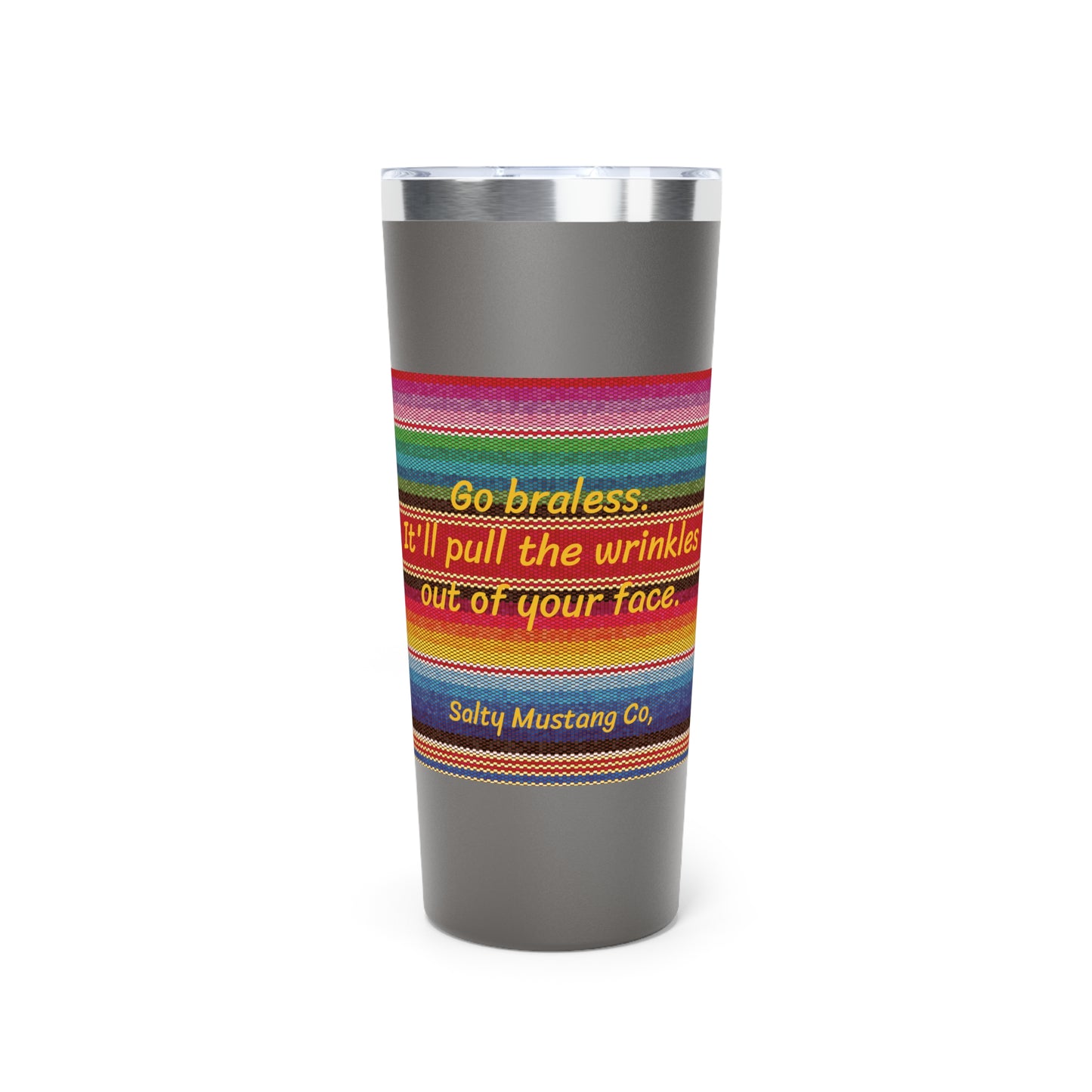 Go Braless. It'll Pull The Wrinkles Out Of Your Face. Sarape Copper Vacuum Insulated Tumbler, 22oz