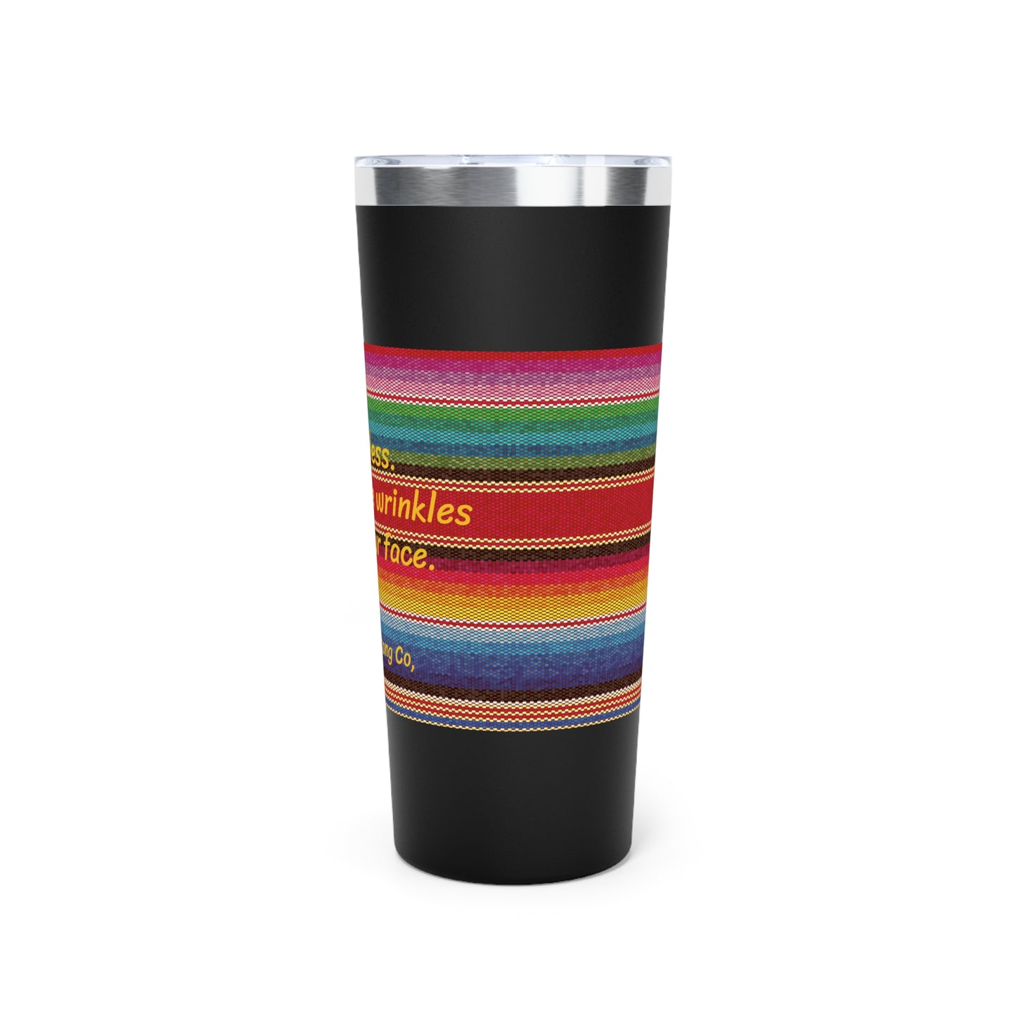 Go Braless.  It'll Pull The Wrinkles Out Of Your Face.  Sarape Copper Vacuum Insulated Tumbler, 22oz