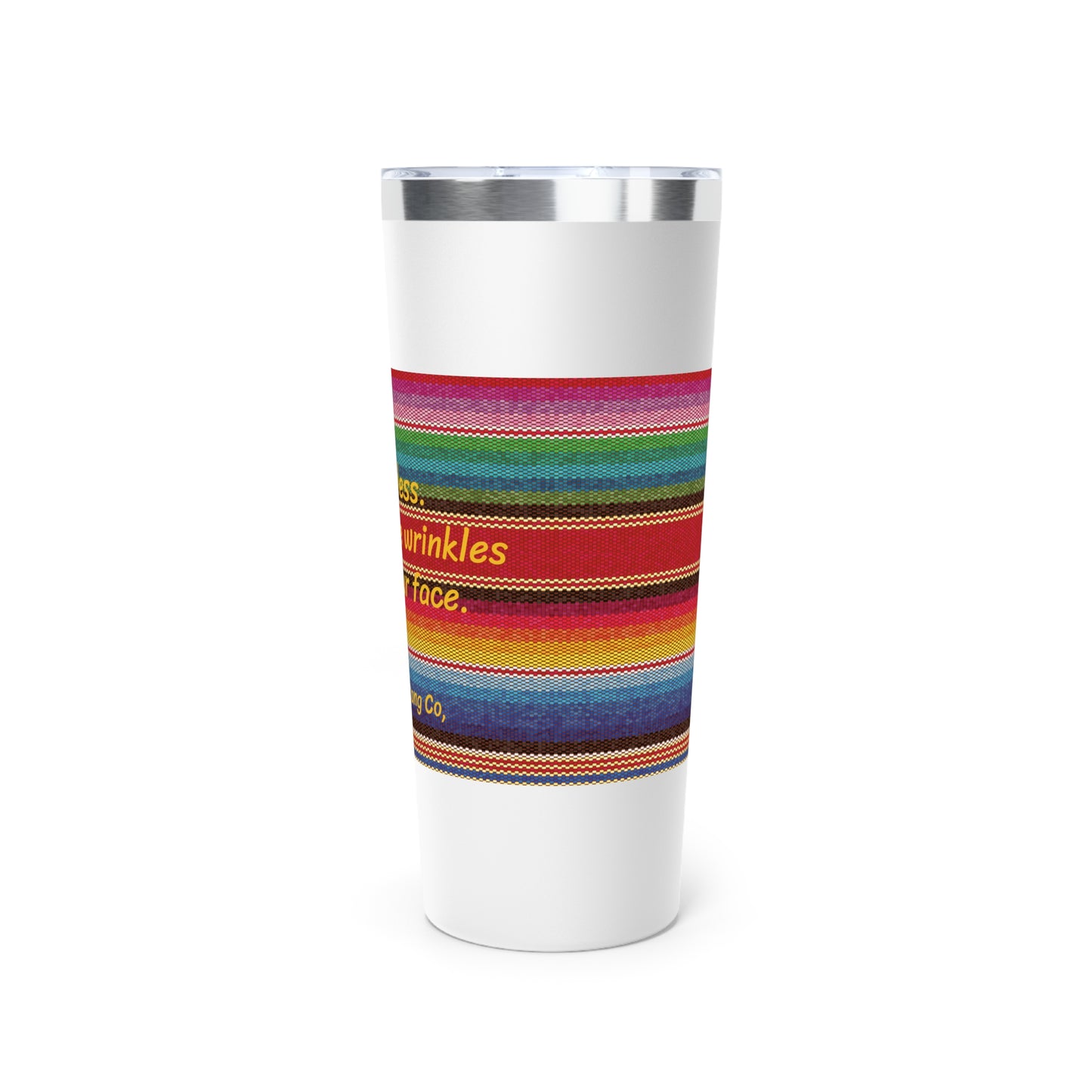 Go Braless.  It'll Pull The Wrinkles Out Of Your Face.  Sarape Copper Vacuum Insulated Tumbler, 22oz