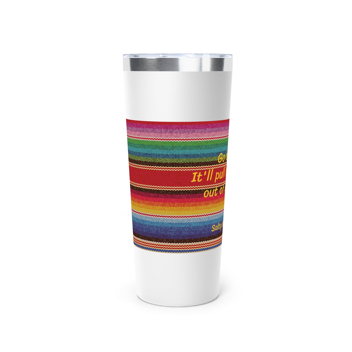 Go Braless.  It'll Pull The Wrinkles Out Of Your Face.  Sarape Copper Vacuum Insulated Tumbler, 22oz