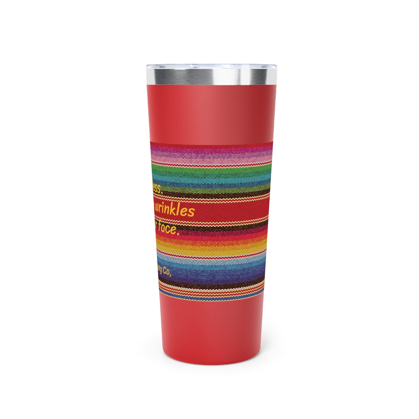 Go Braless.  It'll Pull The Wrinkles Out Of Your Face.  Sarape Copper Vacuum Insulated Tumbler, 22oz