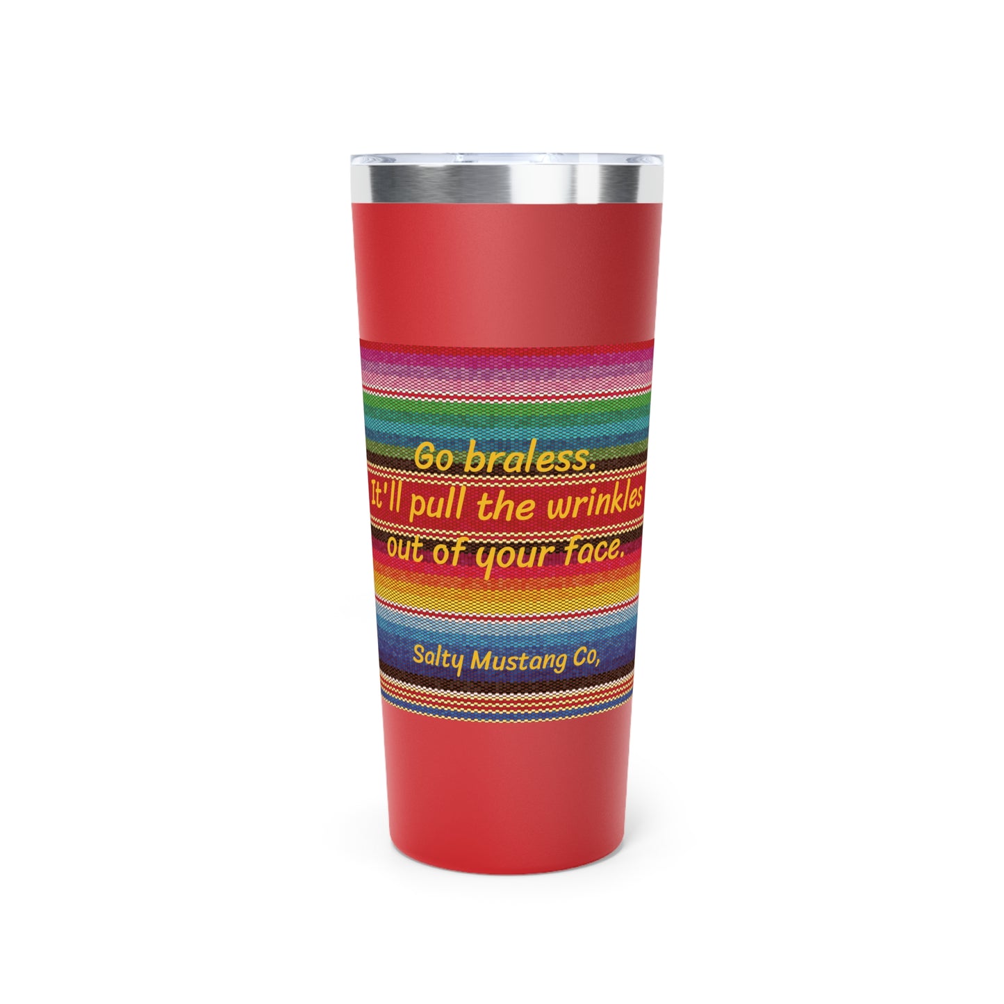 Go Braless.  It'll Pull The Wrinkles Out Of Your Face.  Sarape Copper Vacuum Insulated Tumbler, 22oz