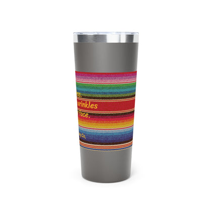 Go Braless.  It'll Pull The Wrinkles Out Of Your Face.  Sarape Copper Vacuum Insulated Tumbler, 22oz