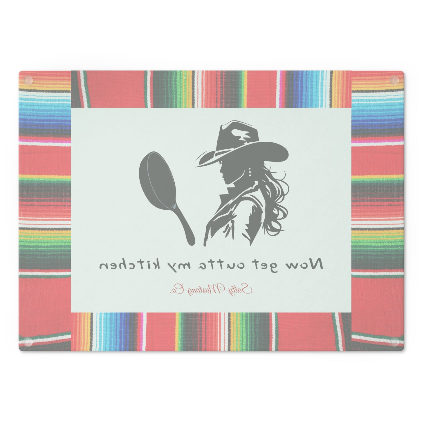 Serape Border Cowgirl with Cast Iron Skillet "Now Get Outta My Kitchen" Cutting Board