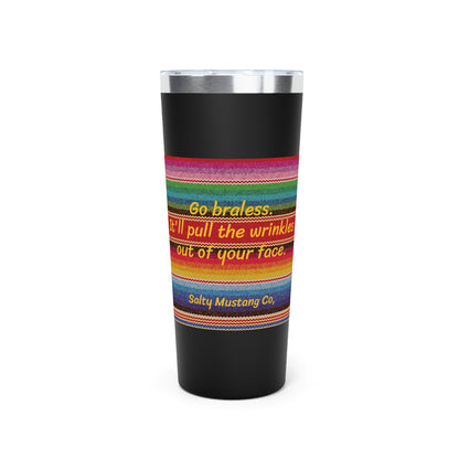 Go Braless.  It'll Pull The Wrinkles Out Of Your Face.  Sarape Copper Vacuum Insulated Tumbler, 22oz